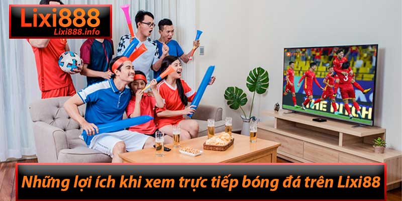 Xem Trực Tiếp Bóng Đá Lixi88 - Đặt Niềm Tin Vào Nhà Cái Hàng Đầu