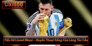 Tiểu Sử Lionel Messi – Huyền Thoại Sống Của Làng Túc Cầu